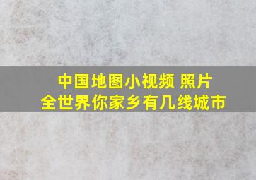 中国地图小视频 照片全世界你家乡有几线城市